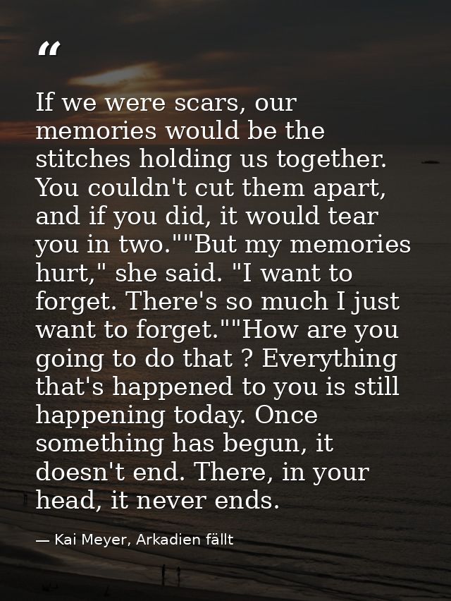 If we were scars, our memories would be the stitches holding us together. You couldn't cut them apart, and if you did, i — Kai Meyer, Arkadien fällt