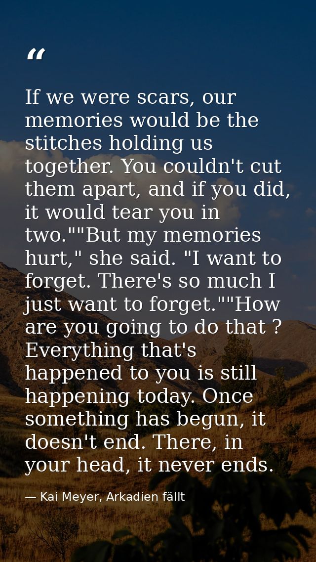 If we were scars, our memories would be the stitches holding us together. You couldn't cut them apart, and if you did, i — Kai Meyer, Arkadien fällt