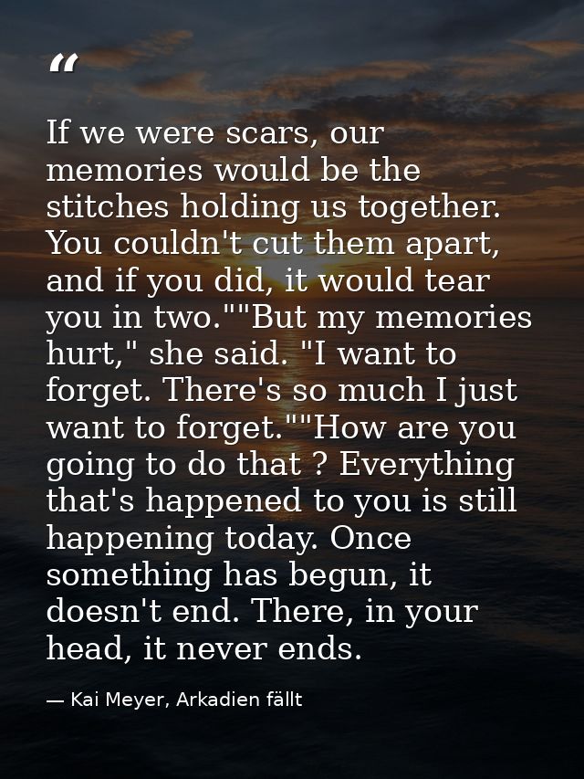 If we were scars, our memories would be the stitches holding us together. You couldn't cut them apart, and if you did, i — Kai Meyer, Arkadien fällt