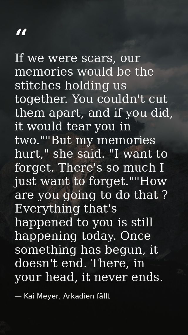 If we were scars, our memories would be the stitches holding us together. You couldn't cut them apart, and if you did, i — Kai Meyer, Arkadien fällt