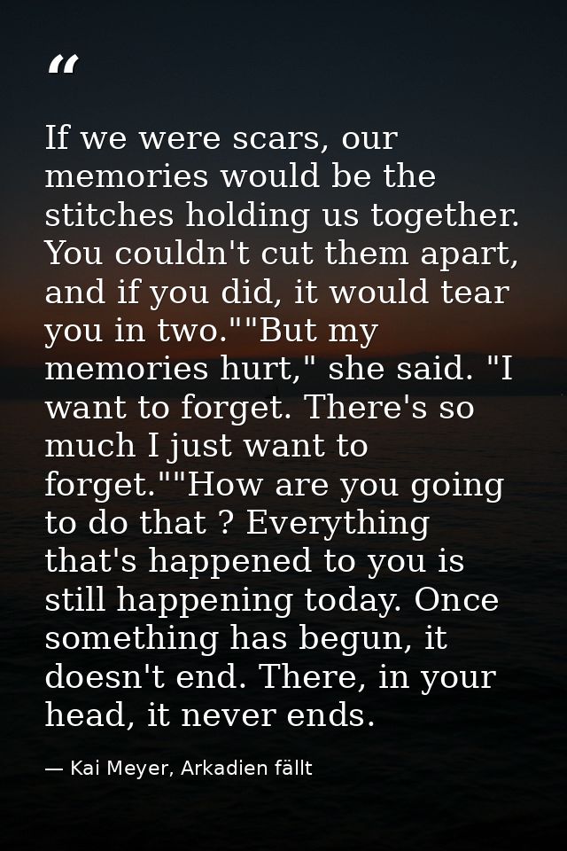 If we were scars, our memories would be the stitches holding us together. You couldn't cut them apart, and if you did, i — Kai Meyer, Arkadien fällt