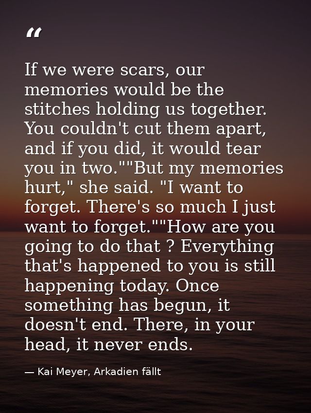 If we were scars, our memories would be the stitches holding us together. You couldn't cut them apart, and if you did, i — Kai Meyer, Arkadien fällt
