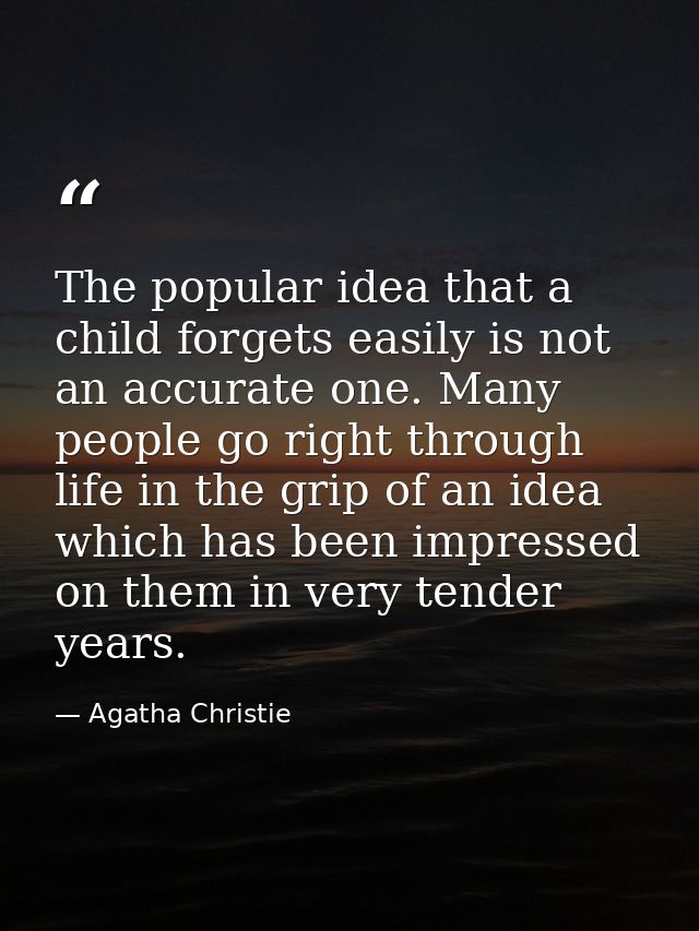 The popular idea that a child forgets easily is not an accurate one. Many people go right through life in the grip of an — Agatha Christie