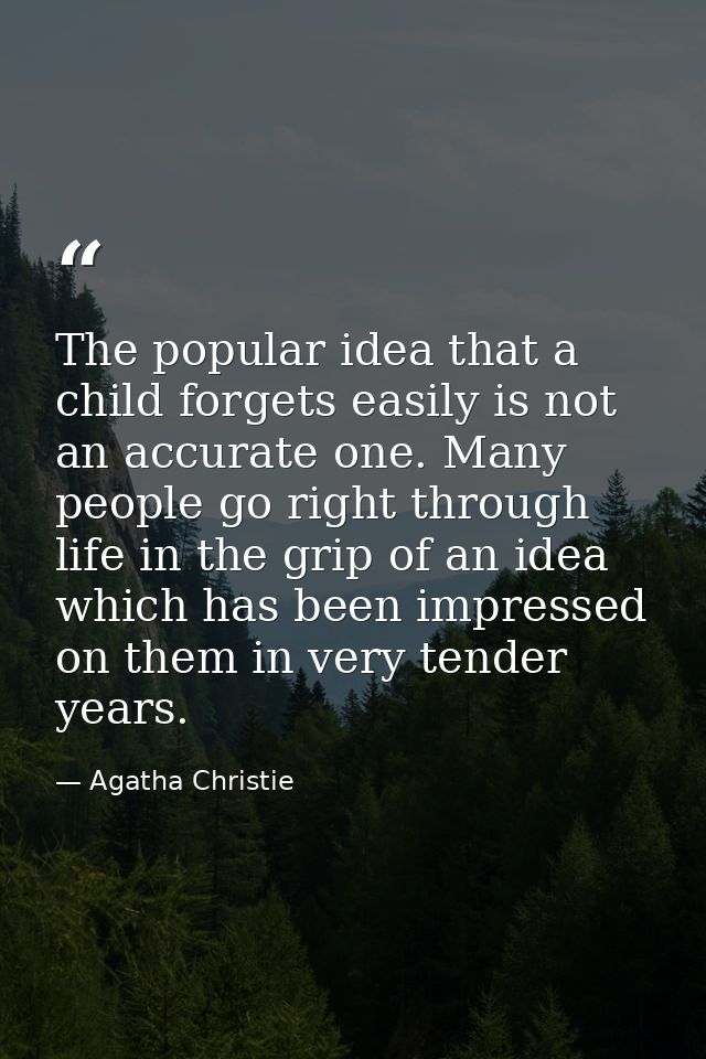 The popular idea that a child forgets easily is not an accurate one. Many people go right through life in the grip of an — Agatha Christie