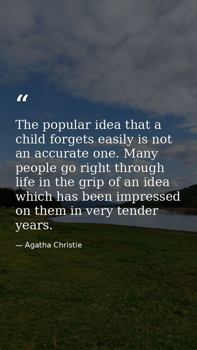 The popular idea that a child forgets easily is not an accurate one. Many people go right through life in the grip of an — Agatha Christie