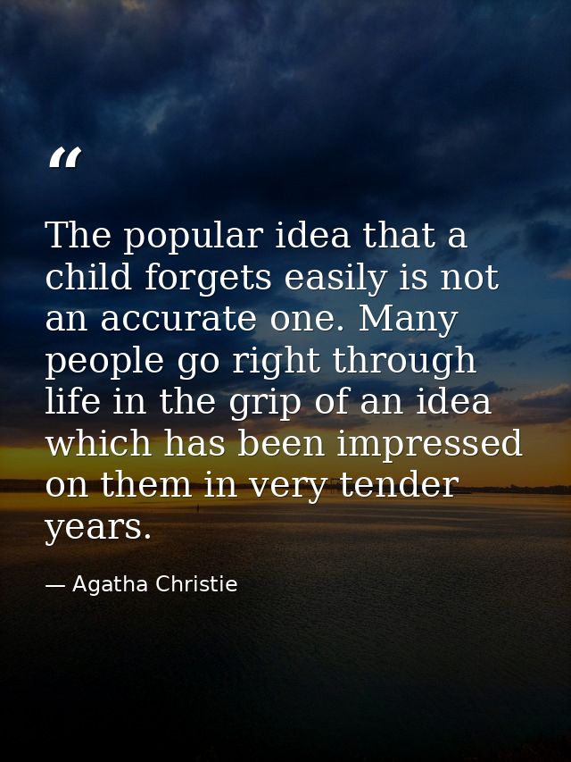 The popular idea that a child forgets easily is not an accurate one. Many people go right through life in the grip of an — Agatha Christie