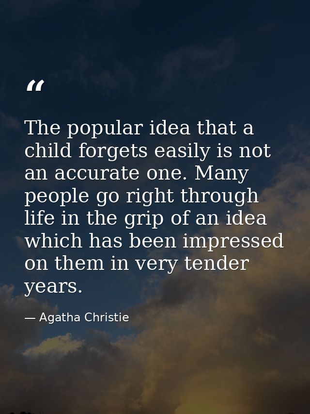 The popular idea that a child forgets easily is not an accurate one. Many people go right through life in the grip of an — Agatha Christie