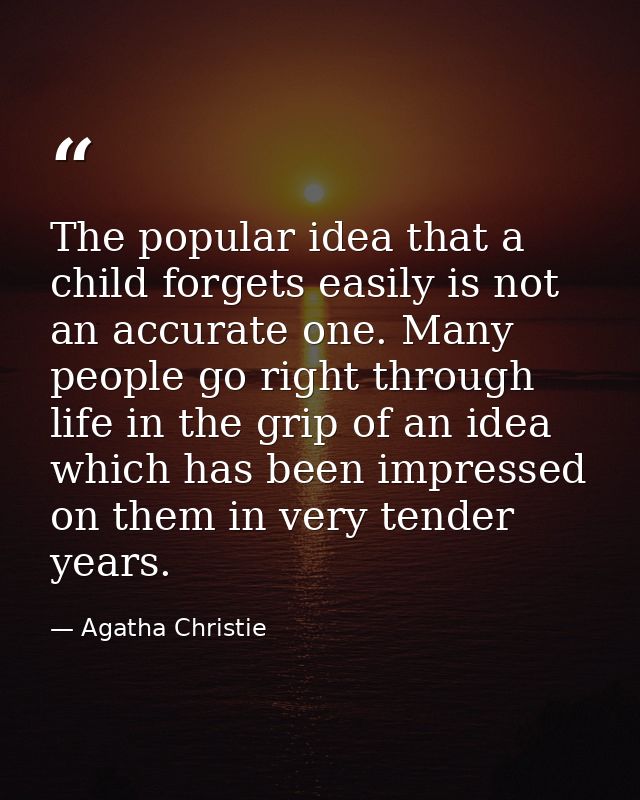 The popular idea that a child forgets easily is not an accurate one. Many people go right through life in the grip of an — Agatha Christie