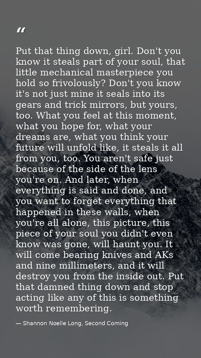 Put that thing down, girl. Don't you know it steals part of your soul, that little mechanical masterpiece you hold so fr — Shannon Noelle Long, Second Coming