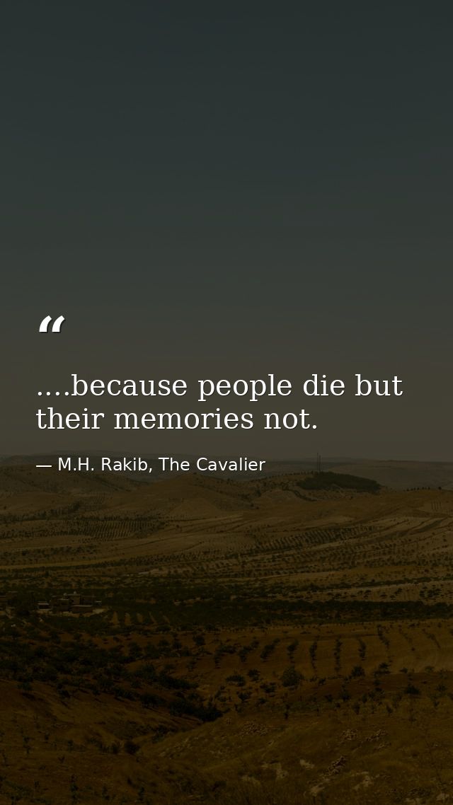 ....because people die but their memories not. — M.H. Rakib, The Cavalier
