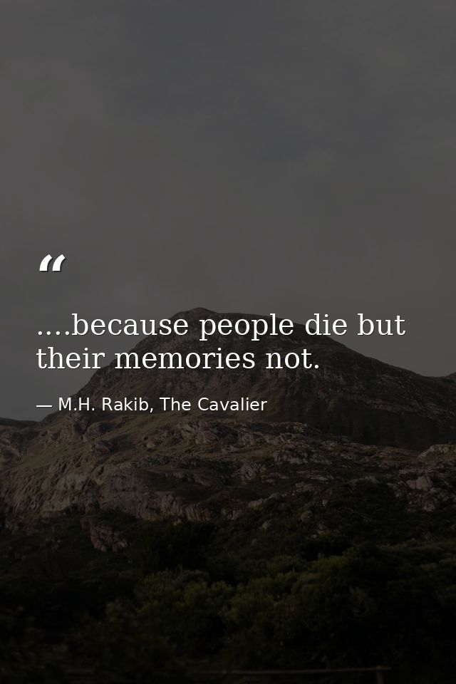 ....because people die but their memories not. — M.H. Rakib, The Cavalier
