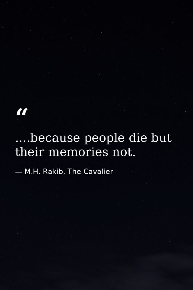 ....because people die but their memories not. — M.H. Rakib, The Cavalier
