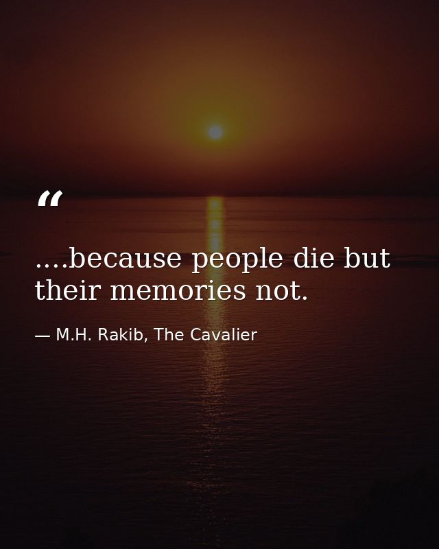 ....because people die but their memories not. — M.H. Rakib, The Cavalier