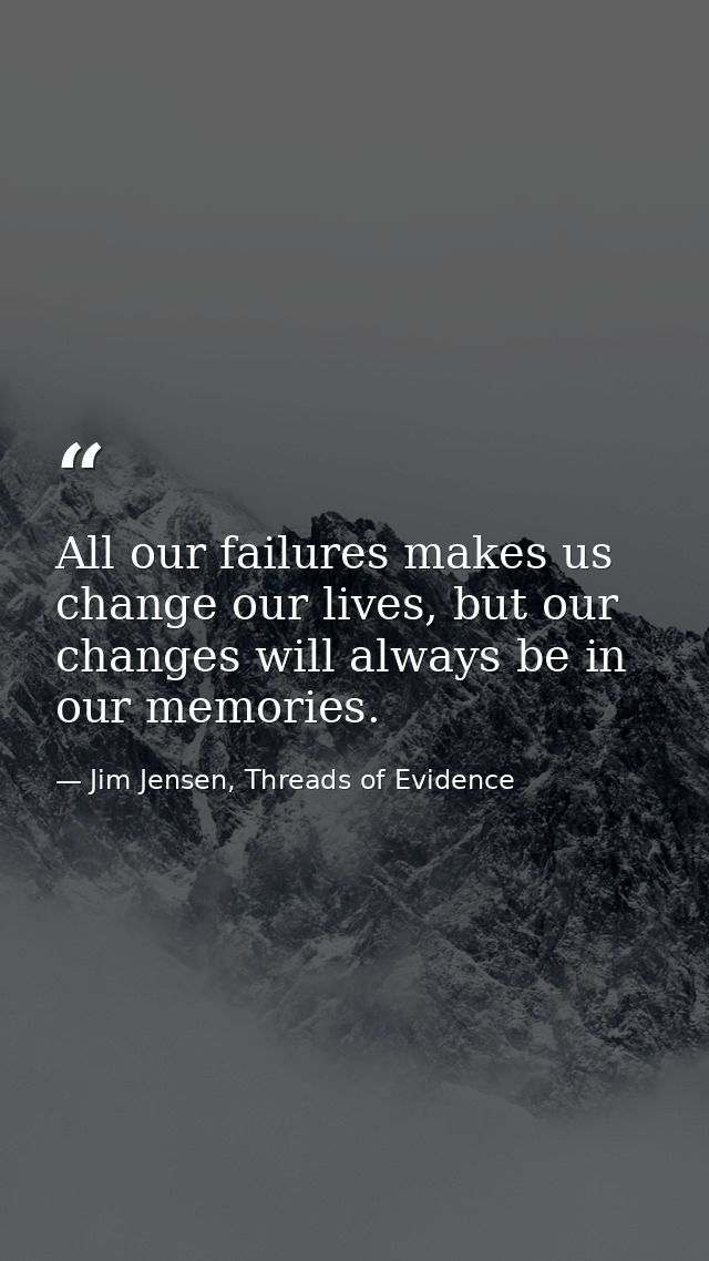 All our failures makes us change our lives, but our changes will always be in our memories. — Jim Jensen, Threads of Evidence