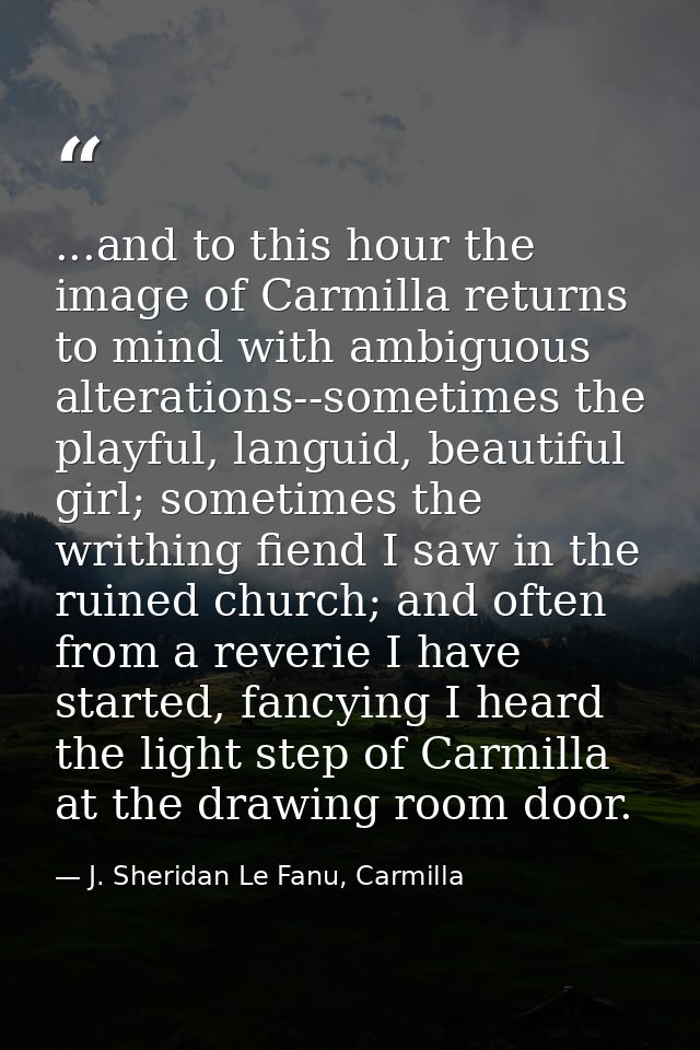 ...and to this hour the image of Carmilla returns to mind with ambiguous alterations--sometimes the playful, languid, be — J. Sheridan Le Fanu, Carmilla