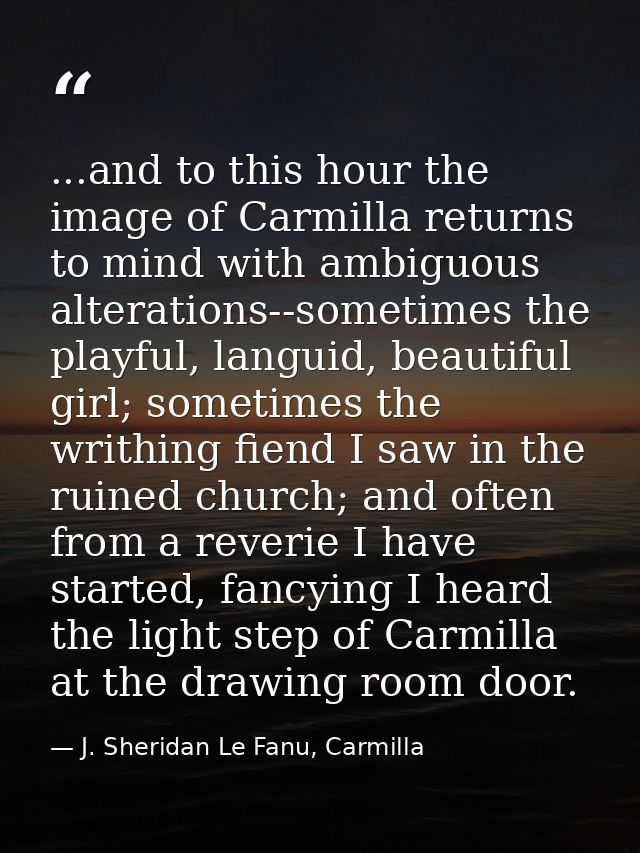 ...and to this hour the image of Carmilla returns to mind with ambiguous alterations--sometimes the playful, languid, be — J. Sheridan Le Fanu, Carmilla