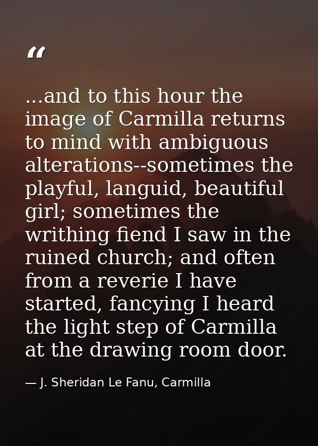 ...and to this hour the image of Carmilla returns to mind with ambiguous alterations--sometimes the playful, languid, be — J. Sheridan Le Fanu, Carmilla