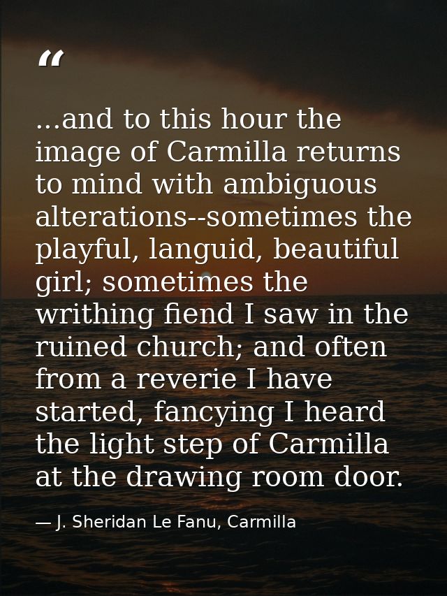 ...and to this hour the image of Carmilla returns to mind with ambiguous alterations--sometimes the playful, languid, be — J. Sheridan Le Fanu, Carmilla