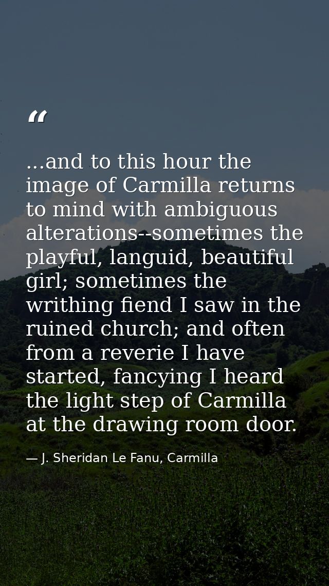 ...and to this hour the image of Carmilla returns to mind with ambiguous alterations--sometimes the playful, languid, be — J. Sheridan Le Fanu, Carmilla