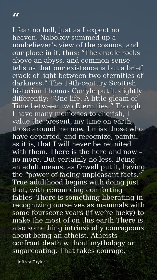 I fear no hell, just as I expect no heaven. Nabokov summed up a nonbeliever’s view of the cosmos, and our place in it, t — Jeffrey Tayler