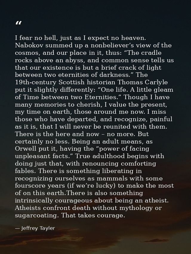 I fear no hell, just as I expect no heaven. Nabokov summed up a nonbeliever’s view of the cosmos, and our place in it, t — Jeffrey Tayler