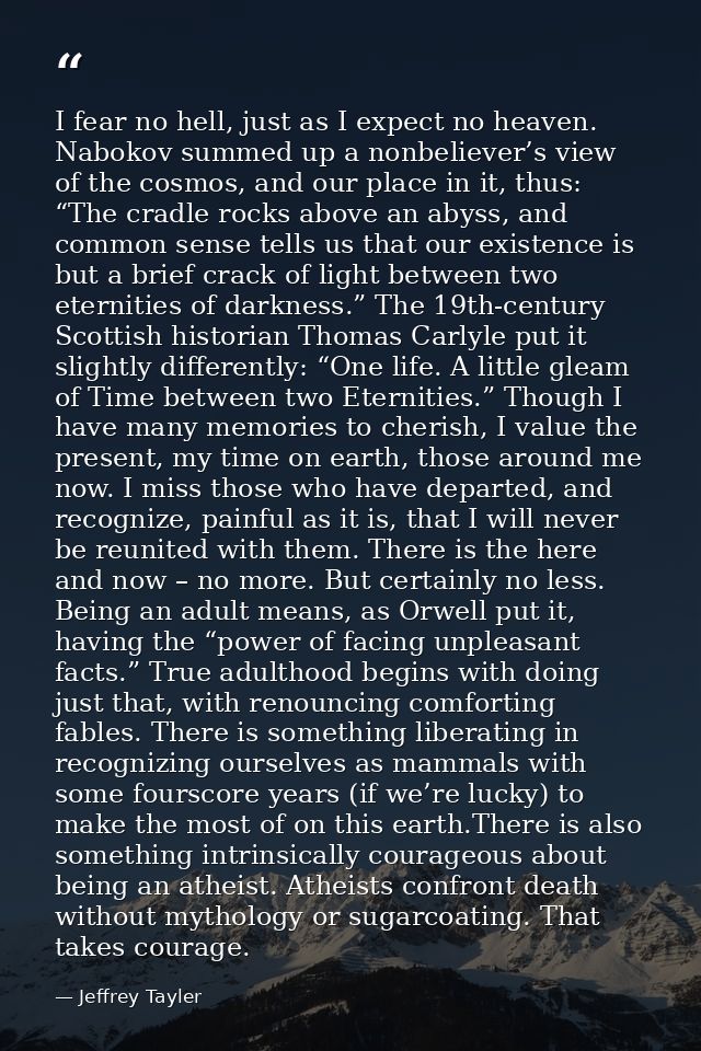 I fear no hell, just as I expect no heaven. Nabokov summed up a nonbeliever’s view of the cosmos, and our place in it, t — Jeffrey Tayler
