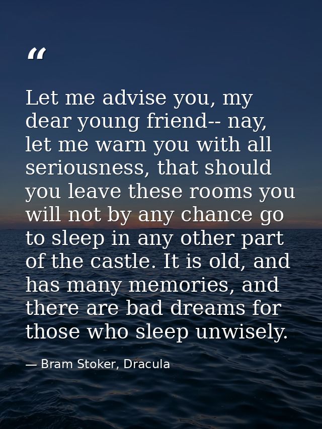 Let me advise you, my dear young friend-- nay, let me warn you with all seriousness, that should you leave these rooms y — Bram Stoker, Dracula