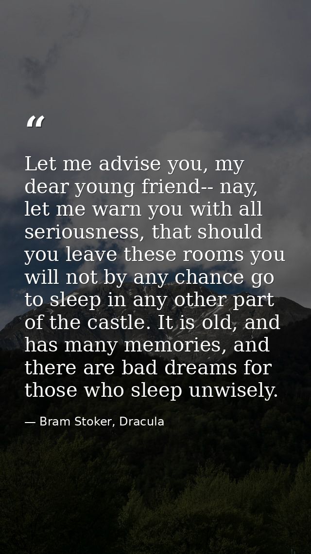 Let me advise you, my dear young friend-- nay, let me warn you with all seriousness, that should you leave these rooms y — Bram Stoker, Dracula