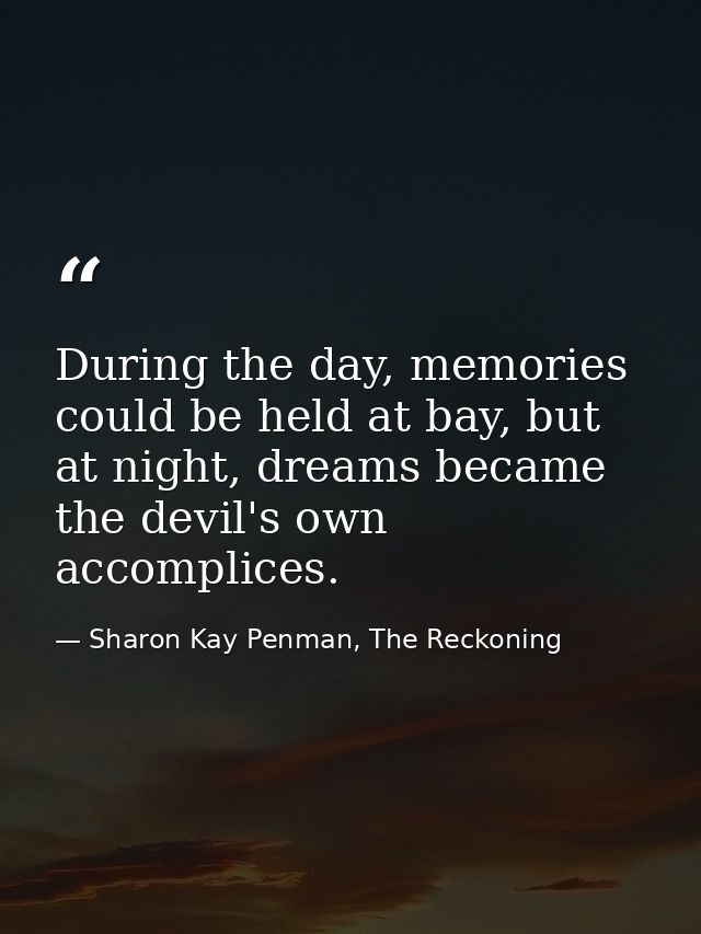 During the day, memories could be held at bay, but at night, dreams became the devil's own accomplices. — Sharon Kay Penman, The Reckoning