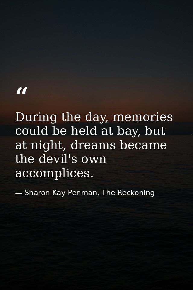 During the day, memories could be held at bay, but at night, dreams became the devil's own accomplices. — Sharon Kay Penman, The Reckoning