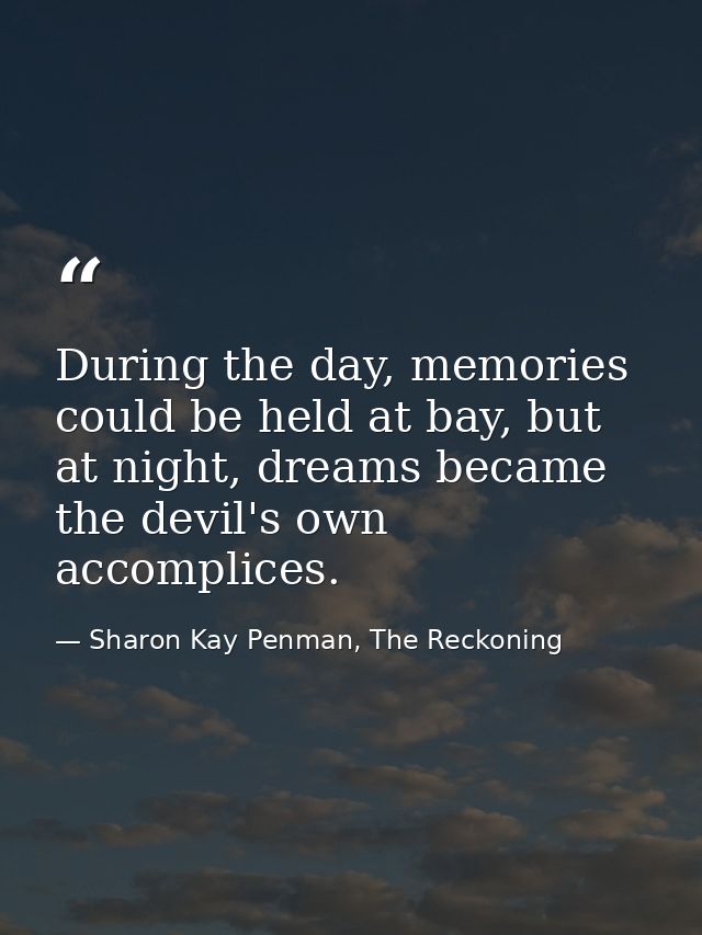 During the day, memories could be held at bay, but at night, dreams became the devil's own accomplices. — Sharon Kay Penman, The Reckoning