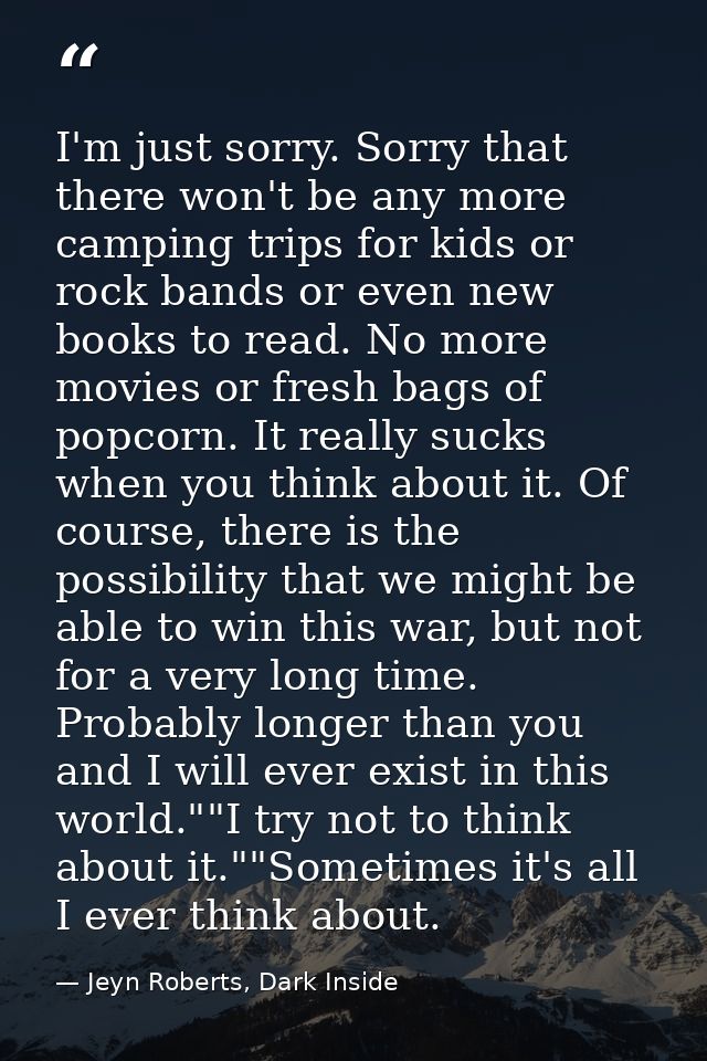 I'm just sorry. Sorry that there won't be any more camping trips for kids or rock bands or even new books to read. No mo — Jeyn Roberts, Dark Inside
