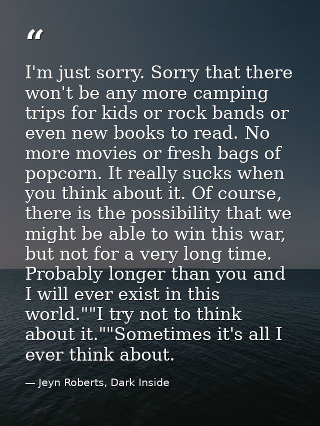 I'm just sorry. Sorry that there won't be any more camping trips for kids or rock bands or even new books to read. No mo — Jeyn Roberts, Dark Inside