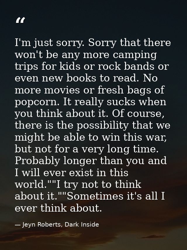 I'm just sorry. Sorry that there won't be any more camping trips for kids or rock bands or even new books to read. No mo — Jeyn Roberts, Dark Inside