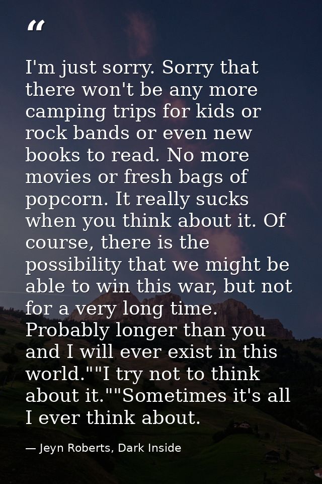 I'm just sorry. Sorry that there won't be any more camping trips for kids or rock bands or even new books to read. No mo — Jeyn Roberts, Dark Inside
