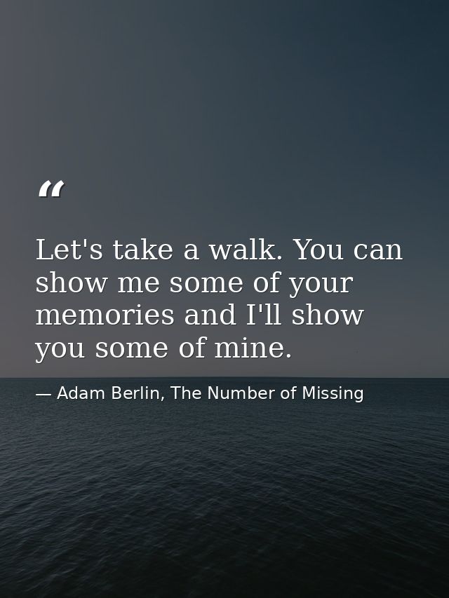 Let's take a walk. You can show me some of your memories and I'll show you some of mine. — Adam Berlin, The Number of Missing