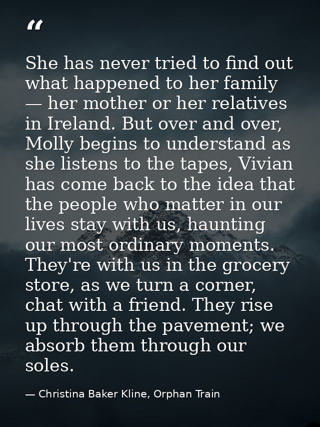 She has never tried to find out what happened to her family — her mother or her relatives in Ireland. But over and over, — Christina Baker Kline, Orphan Train