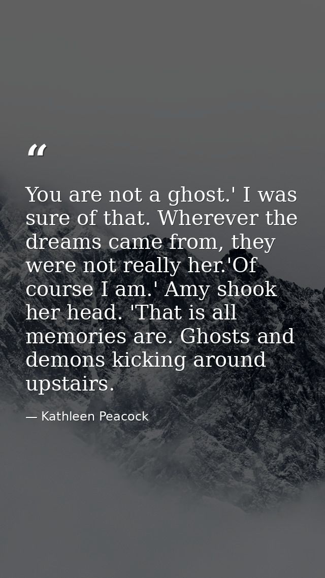 You are not a ghost.' I was sure of that. Wherever the dreams came from, they were not really her.'Of course I am.' Amy  — Kathleen Peacock