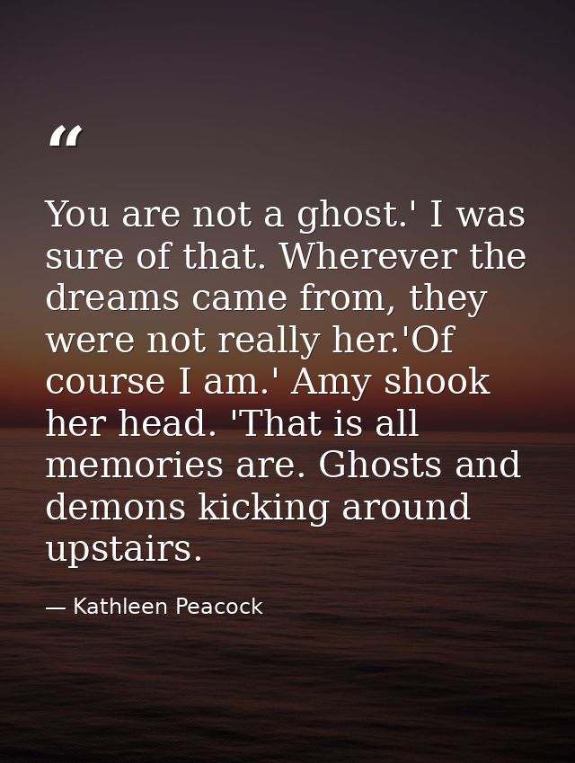You are not a ghost.' I was sure of that. Wherever the dreams came from, they were not really her.'Of course I am.' Amy  — Kathleen Peacock