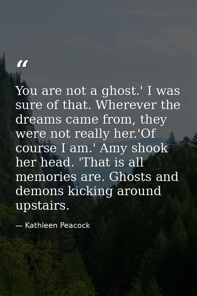 You are not a ghost.' I was sure of that. Wherever the dreams came from, they were not really her.'Of course I am.' Amy  — Kathleen Peacock