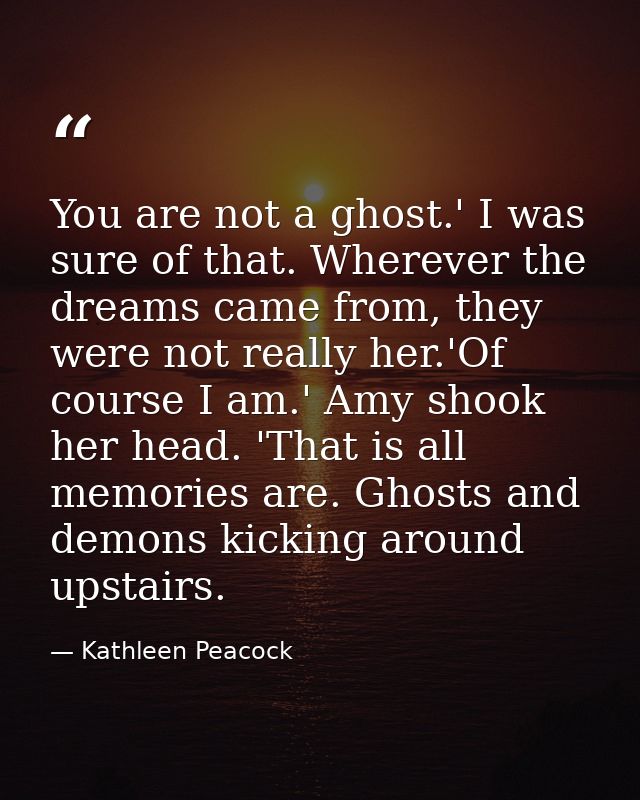 You are not a ghost.' I was sure of that. Wherever the dreams came from, they were not really her.'Of course I am.' Amy  — Kathleen Peacock