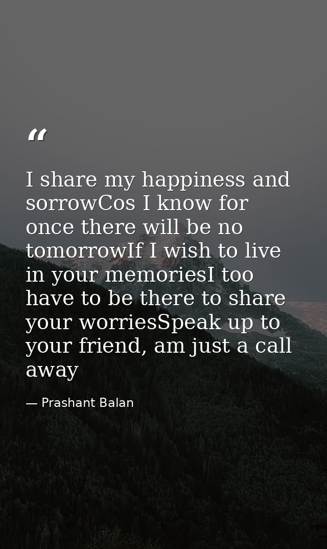 I share my happiness and sorrowCos I know for once there will be no tomorrowIf I wish to live in your memoriesI too have — Prashant Balan