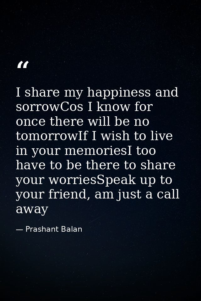 I share my happiness and sorrowCos I know for once there will be no tomorrowIf I wish to live in your memoriesI too have — Prashant Balan