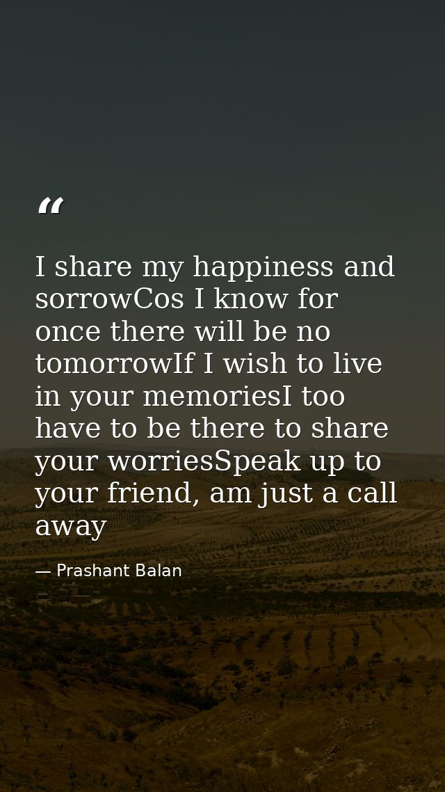I share my happiness and sorrowCos I know for once there will be no tomorrowIf I wish to live in your memoriesI too have — Prashant Balan