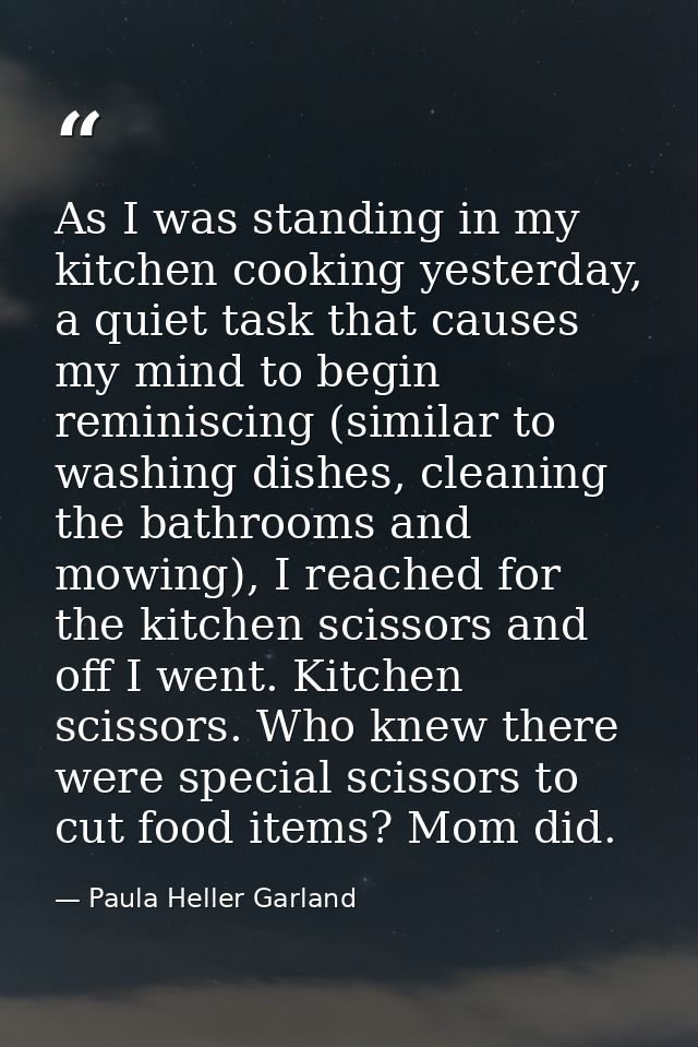As I was standing in my kitchen cooking yesterday, a quiet task that causes my mind to begin reminiscing (similar to was — Paula Heller Garland