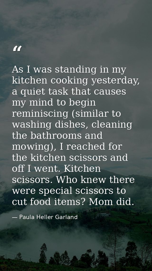 As I was standing in my kitchen cooking yesterday, a quiet task that causes my mind to begin reminiscing (similar to was — Paula Heller Garland