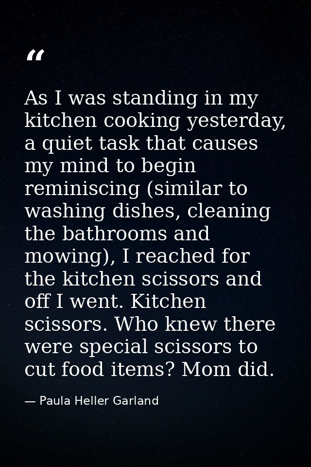 As I was standing in my kitchen cooking yesterday, a quiet task that causes my mind to begin reminiscing (similar to was — Paula Heller Garland