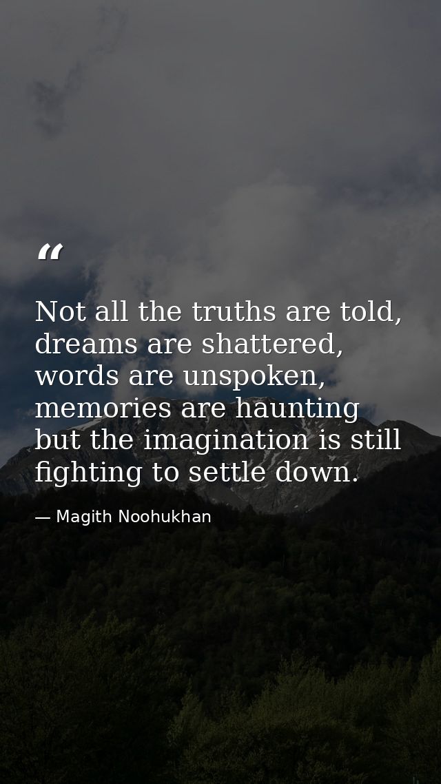 Not all the truths are told, dreams are shattered, words are unspoken, memories are haunting but the imagination is stil — Magith Noohukhan