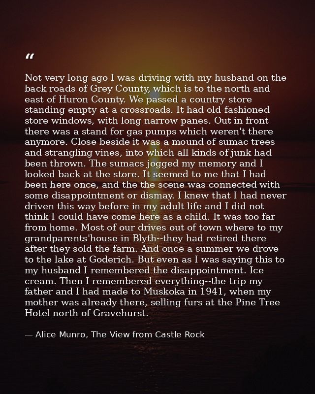 Not very long ago I was driving with my husband on the back roads of Grey County, which is to the north and east of Huro — Alice Munro, The View from Castle Rock