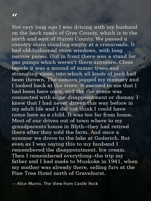 Not very long ago I was driving with my husband on the back roads of Grey County, which is to the north and east of Huro — Alice Munro, The View from Castle Rock